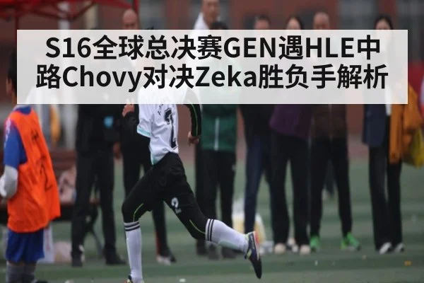 S16全球总决赛GEN遇HLE中路Chovy对决Zeka胜负手解析