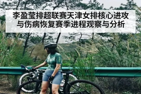 李盈莹排超联赛天津女排核心进攻与伤病恢复赛季进程观察与分析